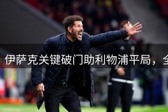 伊萨克关键破门助利物浦平局，全场数据统计出炉
