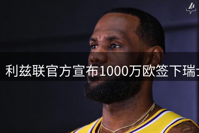 利兹联官方宣布1000万欧签下瑞士后卫埃尔维迪