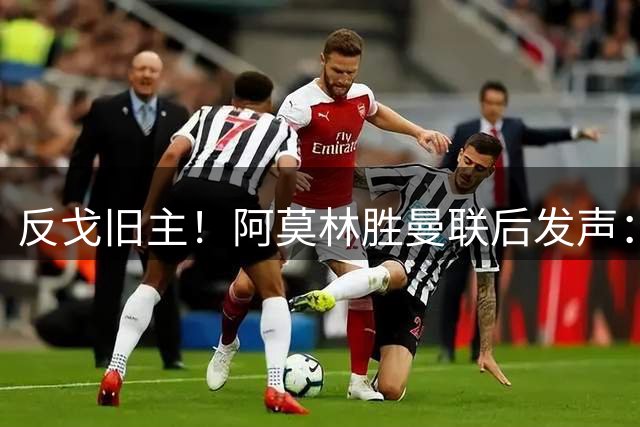 反戈旧主！阿莫林胜曼联后发声：不是我的战术有问题，而是俱乐部文化出了问题
