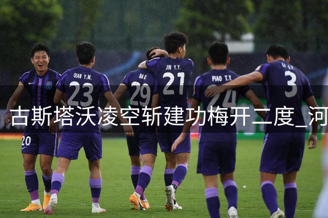古斯塔沃凌空斩建功梅开二度 河南3-1力克辽宁铁人