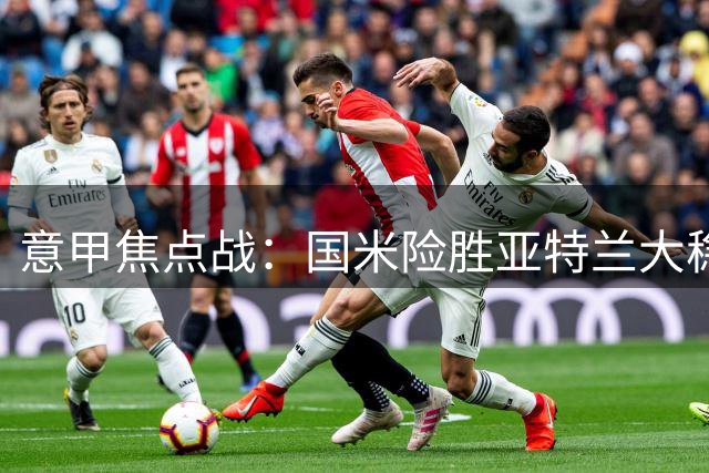 意甲焦点战：国米险胜亚特兰大稳居前四