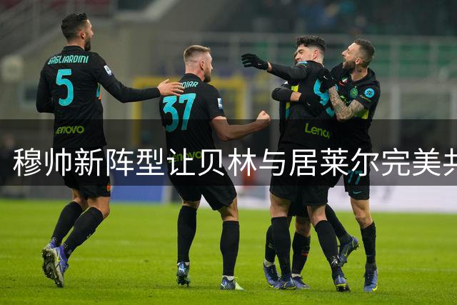 穆帅新阵型让贝林与居莱尔完美共存