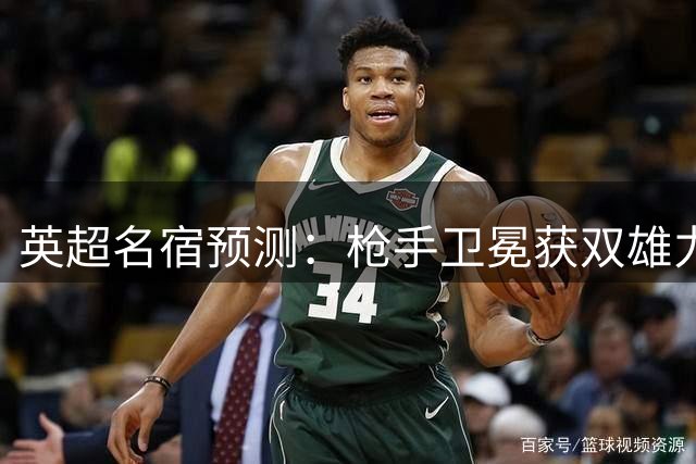 英超名宿预测：枪手卫冕获双雄力挺 蓝军无欧战或成争冠黑马