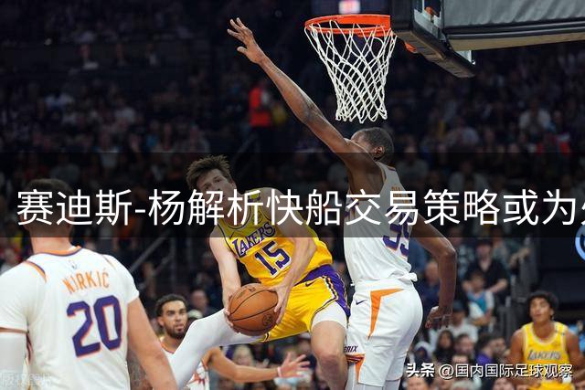赛迪斯-杨解析快船交易策略或为处罚做准备