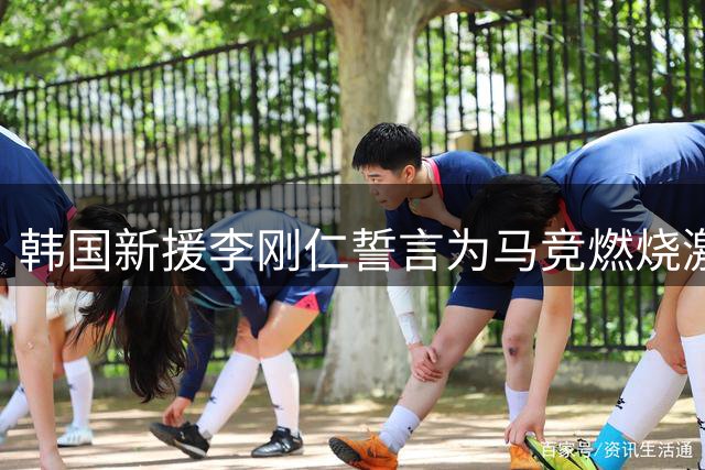 韩国新援李刚仁誓言为马竞燃烧激情 7号战袍承载雄心壮志