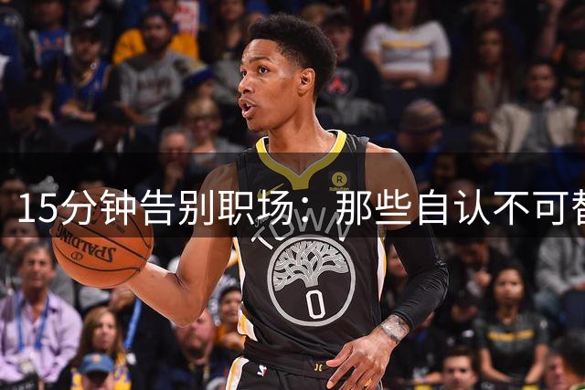 15分钟告别职场：那些自认"不可替代"的人最终命运