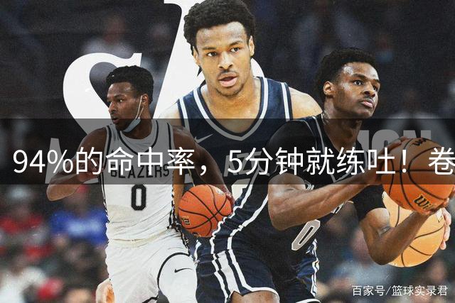 94%的命中率，5分钟就练吐！卷成这样，某些球员再也骗不到合同了