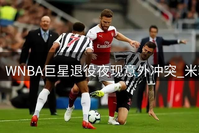 WNBA巨星退役夜现意外冲突 米勒带伤爆发助太阳力克水星